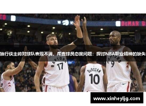 独行侠主帅对球队表现不满，斥责球员态度问题：探讨NBA职业精神的缺失